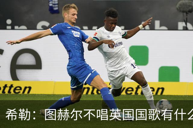 希勒：图赫尔不唱英国国歌有什么问题吗？英格兰人别太狭隘了